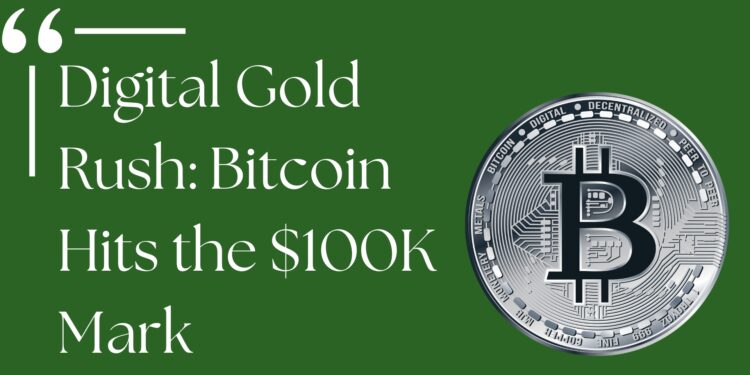 Digital Gold Rush: Bitcoin Hits the $100K Mark